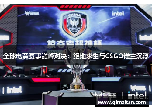 全球电竞赛事巅峰对决：绝地求生与CSGO谁主沉浮
