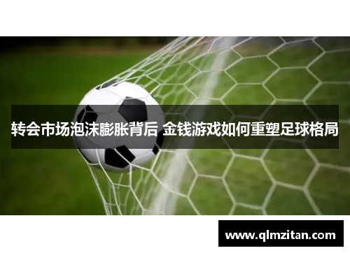 转会市场泡沫膨胀背后 金钱游戏如何重塑足球格局